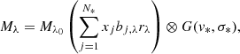 $$ \begin{aligned} M_{\lambda }=M_{\lambda _0} \left( \sum ^{N_*}_{j=1}x_j b_{j,\lambda }r_\lambda \right) \otimes G(v_*, \sigma _*), \end{aligned} $$