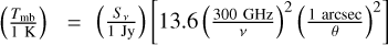$\[\left(\frac{T_{\mathrm{mb}}}{1 \mathrm{~K}}\right)=\left(\frac{S_v}{1 \mathrm{~Jy}}\right)\left[13.6\left(\frac{300 \mathrm{~GHz}}{\nu}\right)^2\left(\frac{1 \mathrm{~arcsec}}{\theta}\right)^2\right]\]$