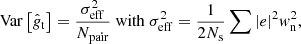 $$ \begin{aligned} \mathrm{Var}\left[ \hat{g}_{\rm t}\right] = \frac{\sigma ^2_{\rm eff}}{N_{\rm pair}}~\mathrm{with}~\sigma ^2_{\rm eff}=\frac{1}{2 N_{\rm s}} \sum |e|^2 { w}_{\rm n}^2, \end{aligned} $$