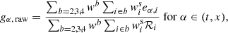 $$ \begin{aligned} g_{\rm \alpha ,\,raw} = \frac{\sum _{b=2,3,4} { w}^b \sum _{i\in b} { w}^\mathrm{s}_i e_{\alpha ,i}}{\sum _{b=2,3,4} { w}^b \sum _{i\in b} { w}^\mathrm{s}_i \mathcal{R} _{i}}~\mathrm{for}~\alpha \in (t,x), \end{aligned} $$