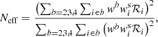 $$ \begin{aligned} N_{\rm eff} = \frac{ \left( \sum _{b=2,3,4} \sum _{i\in b} { w}^b { w}^\mathrm{s}_i \mathcal{R} _{i} \right)^2}{ \sum _{b=2,3,4} \sum _{i\in b} \left( { w}^b { w}^\mathrm{s}_i \mathcal{R} _{i} \right)^2 }, \end{aligned} $$