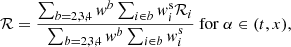 $$ \begin{aligned} \mathcal{R} = \frac{\sum _{b=2,3,4} { w}^b \sum _{i\in b} { w}^\mathrm{s}_i \mathcal{R} _{i} }{\sum _{b=2,3,4} { w}^b \sum _{i\in b} { w}^\mathrm{s}_i }~\mathrm{for}~\alpha \in (t,x), \end{aligned} $$