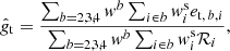 $$ \begin{aligned} \hat{g}_{\rm t} = \frac{\sum _{b=2,3,4} { w}^b \sum _{i\in b} { w}^\mathrm{s}_i e_{\mathrm{t},\,b,i} }{\sum _{b=2,3,4} { w}^b \sum _{i\in b} { w}^\mathrm{s}_i \mathcal{R} _{i} }, \end{aligned} $$