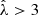$ \hat\lambda > 3 $