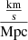 $ \frac{\frac{\mathrm{km}}{\mathrm{s}}}{\mathrm{Mpc}} $