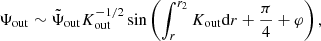 $$ \begin{aligned} \Psi _{\rm out} \sim \tilde{\Psi }_{\rm out} K_{\rm out}^{-1/2} \sin \left(\int _r^{r_2} K_{\rm out}\mathrm{d} r + \frac{\pi }{4}+\varphi \right), \end{aligned} $$