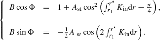 $$ \begin{aligned} \left\{ \begin{array}{lll} B\cos \Phi &=& 1+A_{\rm st}\cos ^2\left(\int _{r_1}^{r^\star } K_{\rm in}\mathrm{d} r+\frac{\pi }{4}\right), \\ \\ B\sin \Phi &=& -\frac{1}{2}A_{~\mathrm st}\cos \left(2\int _{r_1}^{r^\star } K_{\rm in}\mathrm{d} r\right). \end{array} \right. \end{aligned} $$