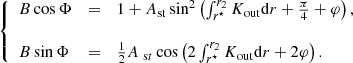 $$ \begin{aligned} \left\{ \begin{array}{lll} B\cos \Phi &=& 1+A_{\rm st}\sin ^2\left(\int _{r^\star }^{r_2} K_{\rm out}\mathrm{d} r+\frac{\pi }{4}+\varphi \right), \\ \\ B\sin \Phi &=& \frac{1}{2}A_{~\mathrm st}\cos \left(2\int _{r^\star }^{r_2} K_{\rm out}\mathrm{d} r+2\varphi \right). \end{array} \right. \end{aligned} $$