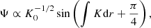 $$ \begin{aligned} \Psi \propto K_0^{-1/2}\sin \left(\int K\mathrm{d} r+\frac{\pi }{4}\right), \end{aligned} $$
