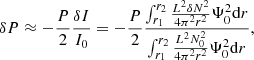 $$ \begin{aligned} \delta P\approx -\frac{P}{2}\frac{\delta I}{I_0}=-\frac{P}{2}\frac{\int _{r_1}^{r_2}\frac{L^2\delta N^2}{4\pi ^2r^2}{\Psi _0^2\mathrm{d} r}}{\int _{r_1}^{r_2}\frac{L^2 N_0^2}{4\pi ^2r^2}{\Psi _0^2\mathrm{d} r}}, \end{aligned} $$