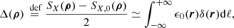 $$ \begin{aligned} \Delta (\boldsymbol{\rho }) \overset{{\text{ def}}}{=} \frac{S_{X}(\boldsymbol{\rho }) - S_{X,0}(\boldsymbol{\rho })}{2} \simeq \int ^{+\infty }_{-\infty } \epsilon _0(\boldsymbol{r})\delta (\boldsymbol{r}) \mathrm{d} \ell , \end{aligned} $$