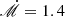$ \dot{\mathscr{M}}=1.4 $