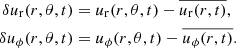 $$ \begin{aligned} \begin{aligned} \delta u_{\rm r}(r,\theta ,t)&= u_{\rm r}(r,\theta ,t) - \overline{u_{\rm r}(r,t)}, \\ \delta u_{\phi }(r,\theta ,t)&= u_{\phi }(r,\theta ,t) - \overline{u_{\phi }(r,t)}. \end{aligned} \end{aligned} $$