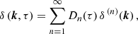 $$ \begin{aligned}&\delta \,(\boldsymbol{k},\tau )=\sum _{n=1}^{\infty }D_n(\tau )\,\delta ^{\,(n)}(\boldsymbol{k})\,, \end{aligned} $$