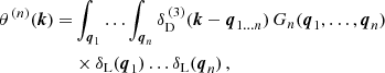 $$ \begin{aligned} \theta ^{\,(n)}(\boldsymbol{k})=&\int _{\boldsymbol{q}_1}\ldots \int _{\boldsymbol{q}_n}\delta _{\rm D}^{\,(3)}(\boldsymbol{k}-\boldsymbol{q}_{1\ldots n})\,G_n(\boldsymbol{q}_1,\ldots ,\boldsymbol{q}_n) \\&\times \delta _{\rm L}(\boldsymbol{q}_1)\ldots \delta _{\rm L}(\boldsymbol{q}_n)\,, \end{aligned} $$
