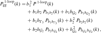 $$ \begin{aligned} \begin{aligned} P_{\rm gg}^{\,\mathrm {1\text{-}loop}}(k) = \,&b_1^{\,2}\,P^{\,1\text{-}\mathrm{loop}}(k) \\&+ b_1 b_2 \, P_{b_1 b_2}(k) + b_1 b_{\mathcal{G}_2} \, P_{b_1 b_{\mathcal{G}_2}} (k) \\&+ b_1 b_{\Gamma _3} \, P_{b_1 b_{\Gamma _3}} (k) + b_2^{\,2} \, P_{b_2 b_2} (k) \\&+ b_2 b_{\mathcal{G}_2} \, P_{b_2 b_{\mathcal{G}_2}} (k) + b_{\mathcal{G}_2}^{\,2} \, P_{b_{\mathcal{G}_2} b_{\mathcal{G}_2}} (k) \,, \end{aligned} \end{aligned} $$