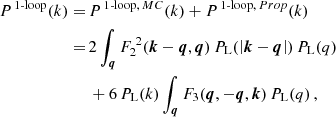 $$ \begin{aligned} \begin{aligned} P^{\,1\text{-}\mathrm{loop}}(k) = \,&P^{\,\mathrm {1\text{-}loop},\,MC}(k) + P^{\,\mathrm {1\text{-}loop},\,Prop}(k) \\ = \,&2 \int _{\boldsymbol{q}} F_2^{\;2}(\boldsymbol{k}-\boldsymbol{q},\boldsymbol{q}) \, P_{\rm L}(\left| \boldsymbol{k}-\boldsymbol{q} \right|) \, P_{\rm L}(q) \\&+ 6 \, P_{\rm L}(k) \int _{\boldsymbol{q}} F_3(\boldsymbol{q},-\boldsymbol{q},\boldsymbol{k}) \, P_{\rm L}(q)\,, \end{aligned} \end{aligned} $$