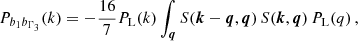 $$ \begin{aligned} P_{b_1b_{\Gamma _3}}(k) = -\frac{16}{7} P_{\rm L}(k) \int _{\boldsymbol{q}} S(\boldsymbol{k}-\boldsymbol{q},\boldsymbol{q}) \, S(\boldsymbol{k},\boldsymbol{q}) \, P_{\rm L}(q)\,, \end{aligned} $$