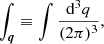 $$ \begin{aligned} \int _{\boldsymbol{q}} \equiv \int \frac{\mathrm{d} ^3 q}{(2\pi )^3}, \end{aligned} $$