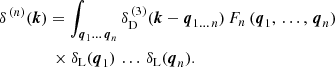 $$ \begin{aligned}&\delta ^{\,(n)}(\boldsymbol{k}) = \int _{\boldsymbol{q}_1\ldots \,\boldsymbol{q}_n} \delta _{\rm D}^{\,(3)}(\boldsymbol{k}-\boldsymbol{q}_{1\ldots \,n}) \, F_n\,(\boldsymbol{q}_1,\,\ldots ,\,\boldsymbol{q}_n) \nonumber \\&\qquad \qquad \times \delta _{\rm L}(\boldsymbol{q}_1)\,\ldots \,\delta _{\rm L}(\boldsymbol{q}_n). \end{aligned} $$