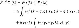 $$ \begin{aligned}&P^{\,1\text{-}\mathrm{loop}}(k) = P_{22}(k) + P_{13}(k) \nonumber \\&\qquad \qquad = 2 \int _{\boldsymbol{q}} F_2^{\;2}\left( \boldsymbol{k}-\boldsymbol{q},\boldsymbol{q} \right) \, P_{\rm L}\left( \left| \boldsymbol{k}-\boldsymbol{q} \right| \right) \, P_{\rm L}(q) \nonumber \\&\qquad \qquad \quad + 6 \, P_{\rm L}(k) \int _{\boldsymbol{q}} F_3\left( \boldsymbol{q},-\boldsymbol{q},\boldsymbol{k} \right) \, P_{\rm L}(q). \end{aligned} $$
