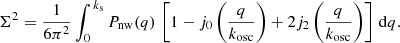 $$ \begin{aligned} \Sigma ^2=\frac{1}{6\pi ^2}\int _0^{\,k_{\rm s}}P_{\rm nw}(q)\,\left[ 1-j_0\left( \frac{q}{k_{\rm osc}} \right)+2j_2\left( \frac{q}{k_{\rm osc}} \right) \right] \,\mathrm{d} q. \end{aligned} $$