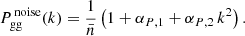 $$ \begin{aligned} P_{\rm gg}^{\,\mathrm {noise}}(k)=\frac{1}{\bar{n}}\left( 1+\alpha _{P,1}+\alpha _{P,2} \, k^2 \right). \end{aligned} $$