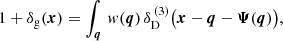 $$ \begin{aligned} 1+\delta _{\rm g}(\boldsymbol{x}) = \int _{\boldsymbol{q}} \, w(\boldsymbol{q}) \, \delta _{\rm D}^{\,(3)}\big (\boldsymbol{x} - \boldsymbol{q} - \boldsymbol{\Psi }(\boldsymbol{q})\big ), \end{aligned} $$