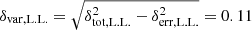 $ \delta_{\mathrm{var,L.L.}}= \sqrt{\delta_{\mathrm{tot,L.L.}}^2-\delta_{\mathrm{err, L.L.}}^2} = 0.11 $