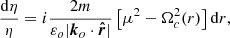 $$ \begin{aligned} \frac{\mathrm{d} \eta }{\eta } = i \frac{2m}{\varepsilon _o \vert \boldsymbol{k}_o \cdot \boldsymbol{{\hat{r}}} \vert } \left[ \mu ^2 - \Omega ^2_c (r) \right] \mathrm{d}r, \end{aligned} $$
