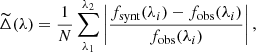$$ \begin{aligned} \widetilde{\Delta }(\lambda ) = \frac{1}{N}\sum _{\lambda _{1}}^{\lambda _{2}}\left| \frac{ f_{\rm synt}(\lambda _i)-f_{\rm obs}(\lambda _i) }{ f_{\rm obs}(\lambda _i) } \right|, \end{aligned} $$