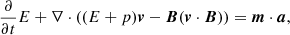 $$ \begin{aligned} \frac{\partial }{\partial t}E + \nabla \cdot ((E+p)\boldsymbol{v}-\boldsymbol{B}(\boldsymbol{v}\cdot \boldsymbol{B})) = \boldsymbol{m}\cdot \boldsymbol{a}, \end{aligned} $$