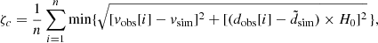 $$ \begin{aligned} \zeta _c=\frac{1}{n}\sum ^n_{i=1} \mathrm {min}\{\sqrt{[v_{\rm obs}[i]-v_{\rm sim}]^2+[(d_{\rm obs}[i]-\tilde{d}_{\rm sim})\times H_0]^2}\,\} ,\end{aligned} $$