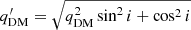 $ q_{\mathrm{DM}}^{\prime}= \sqrt{q_{\mathrm{DM}}^{2} \sin^2i + \cos^2i} $