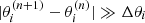 $ |\theta_{i}^{(n+1)} - \theta_{i}^{(n)}| \gg \Delta \theta_{i} $