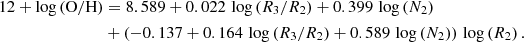 $$ \begin{aligned} 12+\log \left(\mathrm{O/H}\right)&= 8.589 + 0.022\, \log \left(R_3/R_2\right) + 0.399\,\log \left(N_2\right) \nonumber \\&+ \left(-0.137+0.164\,\log \left(R_3/R_2\right) + 0.589\,\log \left(N_2\right)\right)\,\log \left(R_2\right). \end{aligned} $$