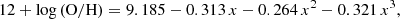 $$ \begin{aligned} 12+\log \left(\mathrm{O/H}\right)= 9.185 - 0.313\,x - 0.264\,x^2 - 0.321\,x^3, \end{aligned} $$