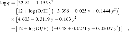 $$ \begin{aligned} \log q &= \left[ 32.81-1.153 \, { y}^2 \right.\nonumber \\& \left. + \left[ 12+\log \left(\mathrm{O/H}\right)\right] \left( -3.396 -0.025 \, { y} + 0.1444 \, { y}^2 \right) \right]\ \nonumber \\& \times \left[ 4.603 -0.3119 \, { y} - 0.163 \, { y}^2 \right.\nonumber \\& \left. + \left[12+\log \left(\mathrm{O/H}\right)\right]\left( -0.48 + 0.0271\, { y} + 0.02037 \, { y}^2 \right)\right]^{-1}, \end{aligned} $$