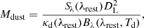 $$ \begin{aligned} M_{\mathrm{dust} } = \frac{{S\!}_{\lambda }(\lambda _{\mathrm{rest} }) D_{\rm L}^{2}}{\kappa _{\rm d}(\lambda _{\mathrm{rest} })B_{\lambda }(\lambda _{\mathrm{rest} }, T_{\rm d})}, \end{aligned} $$