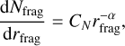${{{\rm{d}}{N_{{\rm{frag }}}}} \over {{\rm{d}}{r_{{\rm{frag }}}}}} = {C_N}r_{{\rm{frag }}}^{ - \alpha },$