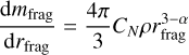 ${{{\rm{d}}{m_{{\rm{frag }}}}} \over {{\rm{d}}{r_{{\rm{frag }}}}}} = {{4\pi } \over 3}{C_N}\rho r_{{\rm{frag }}}^{3 - \alpha }$