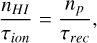 ${{{n_{HI}}} \over {{\tau _{{\rm{ion }}}}}} = {{{n_p}} \over {{\tau _{{\rm{rec }}}}}},$