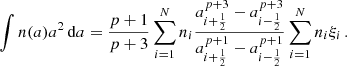 $$ \begin{aligned} \int n(a)a^2\, \mathrm{d} a = \frac{p+1}{p+3} \sum _{i=1}^N n_i \frac{a_{i+\nicefrac {1}{2}}^{p+3} - a_{i-\nicefrac {1}{2}}^{p+3}}{a_{i+\nicefrac {1}{2}}^{p+1} - a_{i-\nicefrac {1}{2}}^{p+1}}\nonumber \sum _{i=1}^N n_i \xi _i\, . \end{aligned} $$