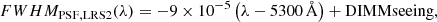 $$ \begin{aligned} FWHM_{\mathrm{PSF,LRS2}}(\lambda ) = -9 \times 10^{-5} \left(\lambda - 5300\,\AA \right) + \mathrm{DIMMseeing}, \end{aligned} $$