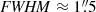 $ \mathit{FWHM} \approx 1{{\overset{\prime\prime}{.}}}5 $