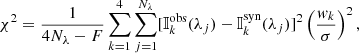 $$ \begin{aligned} \chi ^2 = \frac{1}{4 N_\lambda -F} \sum \limits _{k=1}^{4}\sum \limits _{j=1}^{N_\lambda } [{\mathbb{I} }^\mathrm{obs}_{k}(\lambda _j)-{\mathbb{I} }^\mathrm{syn}_{k}(\lambda _j)]^2 \left(\frac{{ w}_{k}}{\sigma }\right)^2, \end{aligned} $$