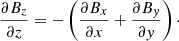 $$ \begin{aligned} \frac{\partial B_{z}}{\partial z} = - \left(\frac{\partial B_{x}}{\partial x} + \frac{\partial B_{ y}}{\partial { y}}\right)\cdot \end{aligned} $$