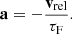 $$ \begin{aligned} \mathbf a =-\frac{\mathbf{v _{\rm rel}}}{\tau _{\rm F}}. \end{aligned} $$