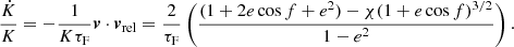 $$ \begin{aligned} \frac{\dot{K}}{K}=-\frac{1}{K\tau _{\rm F}}\boldsymbol{v}\cdot \boldsymbol{v}_{\rm rel}=\frac{2}{\tau _{\rm F}}\left(\frac{(1+2e\cos f+e^2)-\chi (1+e\cos f)^{3/2}}{1-e^2}\right). \end{aligned} $$