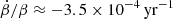$ \dot{\beta}/\beta\approx -3.5\times 10^{-4}\,\mathrm{yr}^{-1} $
